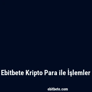 Ebitbete Kripto Para ile İşlemler