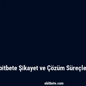 Ebitbete Şikayet ve Çözüm Süreçleri